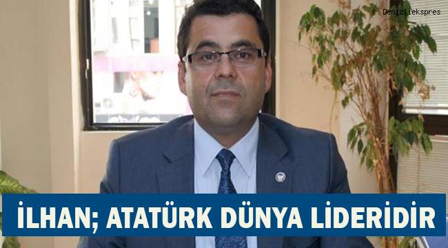 İlhan; Atatürk Dünya Lideridir