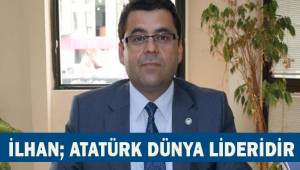 İlhan; Atatürk Dünya Lideridir