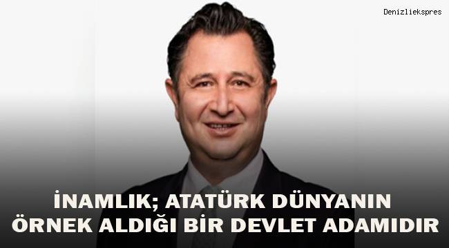 İnamlık; Atatürk dünyanın örnek aldığı bir devlet adamıdır