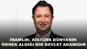 İnamlık; Atatürk dünyanın örnek aldığı bir devlet adamıdır