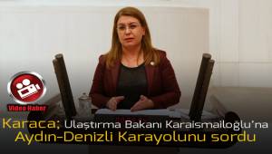 Karaca; Aydın - Denizli Karayolu'nu Ulaştırma Bakanı Karaismailoğlu'na sordu