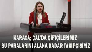 KARACA ‘ÇAL’DA ÇİFTÇİLERİMİZ SU PARALARINI ALANA KADAR SÜRECİN TAKİPÇİSİYİZ’