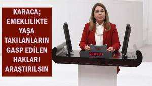 Karaca; Emeklilikte Yaşa Takılanların gasp edilen hakları araştırılsın