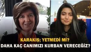 Karakış; Yetmedi mi? Daha kaç canımızı kurban vereceğiz?