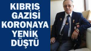 Kıbrıs Gazisi Koronaya yenik düstü