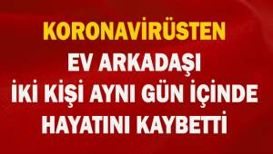 Koronavirüsten ev arkadaşı iki kişi aynı gün koronavirüsten yaşamını yitirdi