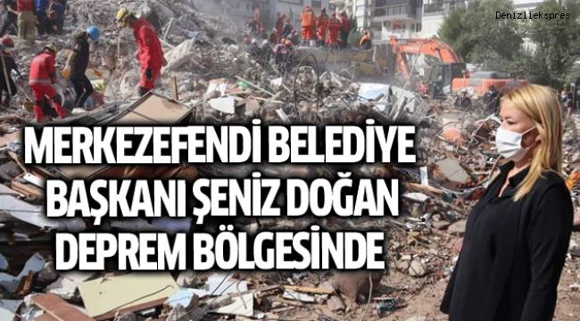 MERKEZEFENDİ BELEDİYE BAŞKANI ŞENİZ DOĞAN DEPREM BÖLGESİNDE