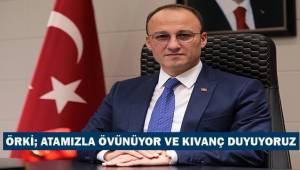 Örki; Atamızla övünüyor ve kıvanç duyuyoruz