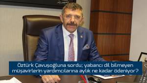 Öztürk Çavuşoğluna sordu; yabancı dil bilmeyen müşavirlerin yardımcılarına aylık ne kadar ödeniyor?