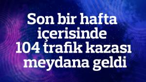 Son bir hafta içerisinde 104 trafik kazası meydana geldi