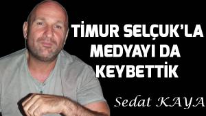 TİMUR SELÇUK'LA MEDYAYI DA KAYBETTİK