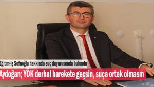 Aydoğan; YÖK Sofuoğlu hakkında derhal harekete geçsin, suça ortak olmasın