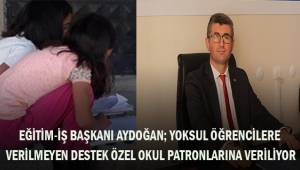 Aydoğan; yoksul öğrencilere verilmeyen destek özel okul patronlarına veriliyor