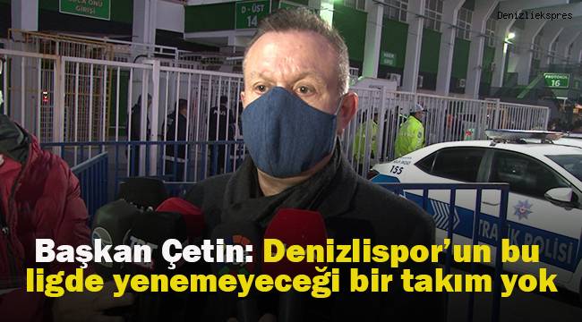 Başkan Çetin: “Denizlispor’un bu ligde yenemeyeceği bir takım yok”