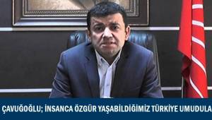 Çavuşoğlu; insanca özgür yaşayabildiğimiz bir Türkiye umuduyla