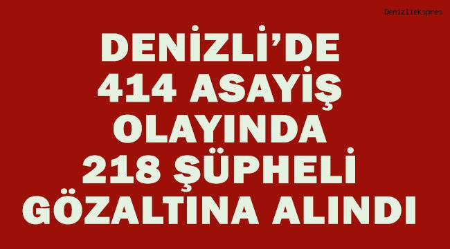 Denizli’de 414 farklı asayiş olayında 218 şüpheli gözaltına alındı