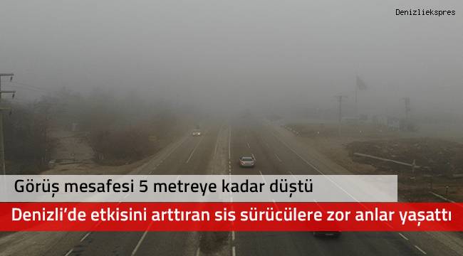 Denizli’de etkisini arttıran sis sürücülere zor anlar yaşattı