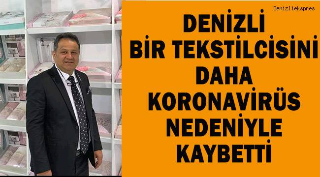 Denizli'de koronavirüs bir tekstilciyi daha hayattan kopardı