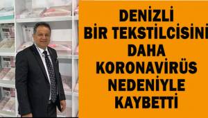 Denizli'de koronavirüs bir tekstilciyi daha hayattan kopardı