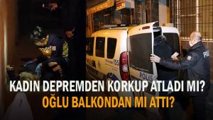Depremden korkup kendi mi atladı? Oğlu balkondan mı attı?
