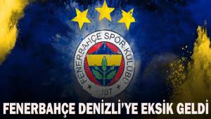 Fenerbahçe Denizli'ye eksik geldi