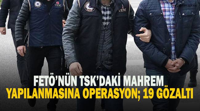 FETÖ’nün TSK’daki mahrem yapılanmasına operasyon: 19 gözaltı