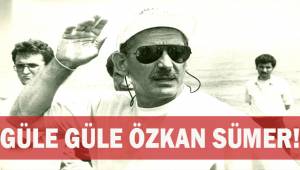 Güle Güle Özkan Sümer!