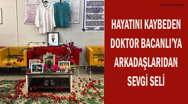 Hayatını kaybeden doktor Bacanlı'ya arkadaşlarından sevgi seli