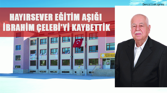Hayırsever Eğitim Aşığı İbrahim Çelebi'yi Kaybettik