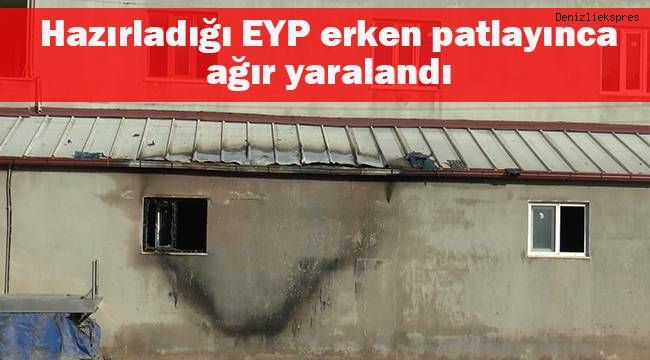 Hazırladığı EYP erken patlayınca ağır yaralandı