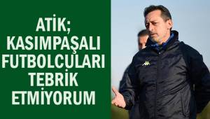 Kenan Atik; Kasımpaşalı futbolcuları tebrik etmiyorum