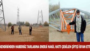Kendisinden habersiz tarlasından enerji nakil hattı geçirilen çiftçi isyan etti