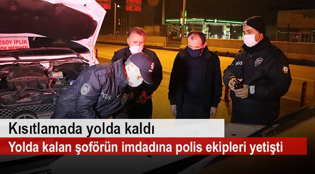 Kısıtlamada yolda kalan şoförün imdadına polis ekipleri yetişti