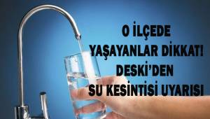 O ilçede yaşayanlar dikkat! DESKİ'den su kesintisi uyarısı