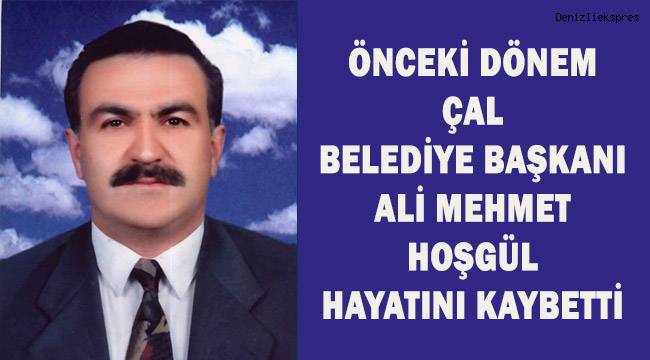 Önceki dönem Çal Belediye Başkanı Ali Mehmet Hoşgül hayatını kaybetti