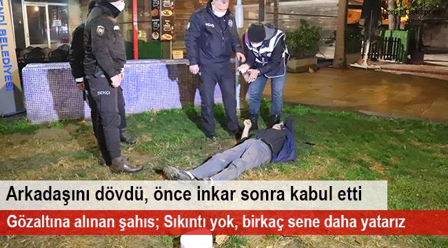 Rahatsız ettiği için arkadaşını dövdü, önce inkar sonra kabul etti