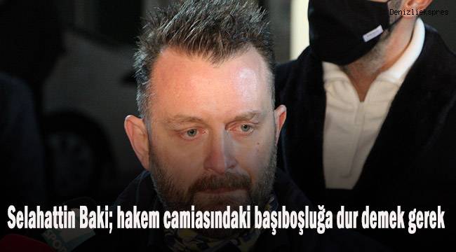 Selahattin Baki: Hakem camiasındaki başıboşluğa bir dur demek gerekiyor