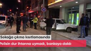 Sokağa çıkma kısıtlamasında polisin “dur” ihtarına uymadı, kaçarken bankaya daldı