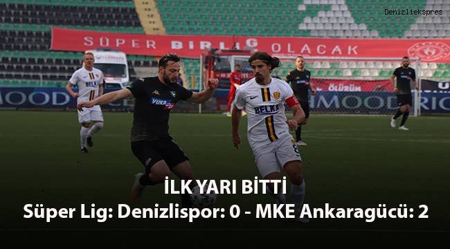Süper Lig: Denizlispor: 0 - MKE Ankaragücü: 2 (İlk yarı bitti)