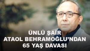 Ünlü Şair Ataol Behramoğlu'ndan 65 yaş davası