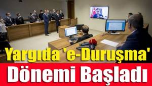 Yargıda E-duruşma dönemi başladı