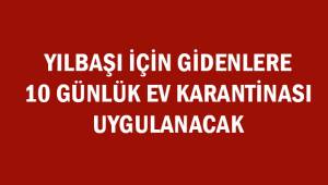 Yılbaşı için gidenlere 10 günlük ev karantinası uygulanacak