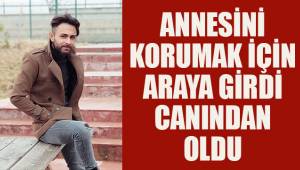 Annesini korumak için araya girdi canından oldu