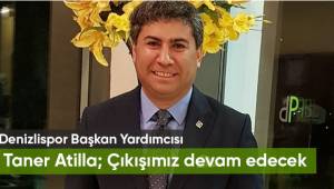 Denizlispor Başkan Yardımcısı Taner Atilla; Çıkışımız devam edecek