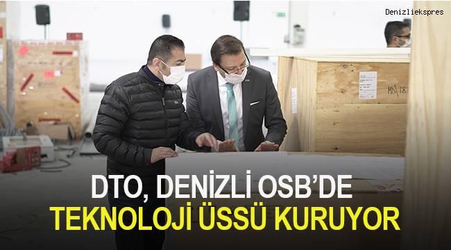 DTO, DENİZLİ OSB’DE TEKNOLOJİ ÜSSÜ KURUYOR