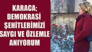 Karaca; Demokrasi şehitlerimizi saygı ve özlemle anıyorum