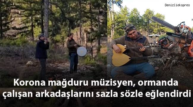 Korona mağduru müzisyen, ormanda çalışan mesai arkadaşlarını sazla sözle eğlendirdi