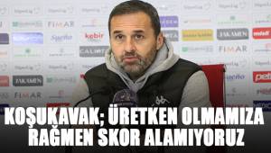 Yalçın Koşukavak; Üretken olmamıza rağmen skor alamıyoruz