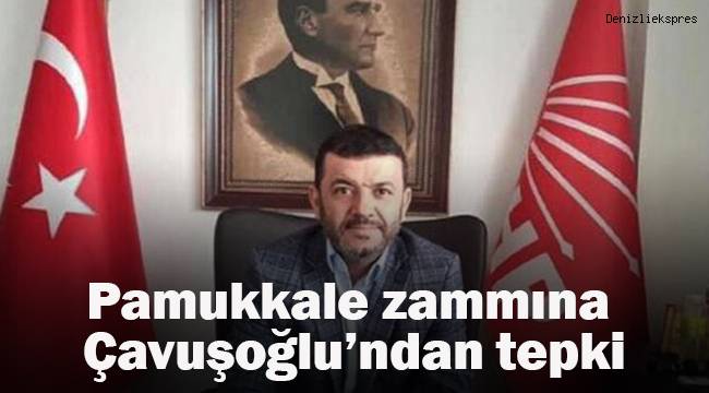 CHP Denizli İl Başkanı Çavuşoğlu Pamukkale zammına tepki gösterdi