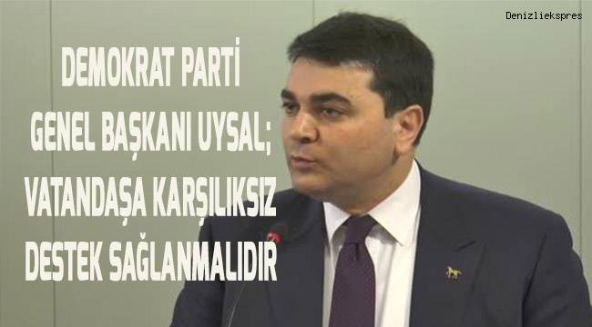 Demokrat Parti Genel Başkanı Uysal Vatandaşa karşılıksız destek sağlanmalıdır